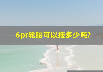 6pr轮胎可以拖多少吨?