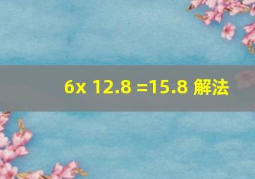 6x 12.8 =15.8 解法