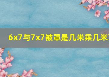 6x7与7x7被罩是几米乘几米?