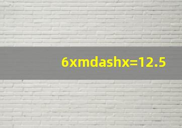 6x—x=12.5。