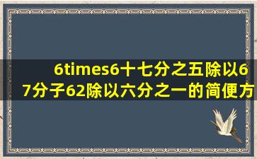 6×6十七分之五除以67分子62除以六分之一的简便方法