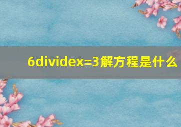 6÷x=3解方程是什么(