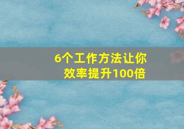 6个工作方法让你效率提升100倍