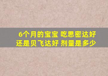 6个月的宝宝 吃思密达好还是贝飞达好 剂量是多少