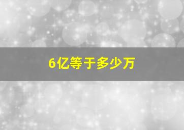 6亿等于多少万