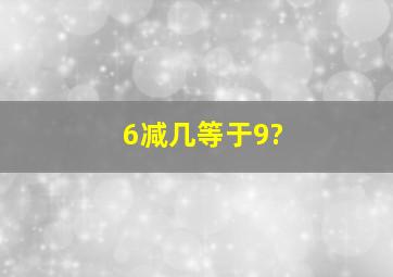 6减几等于9?