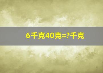 6千克40克=(?)千克