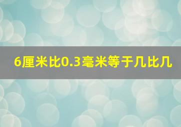 6厘米比0.3毫米等于几比几