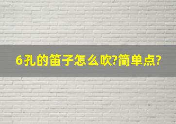 6孔的笛子怎么吹?简单点?