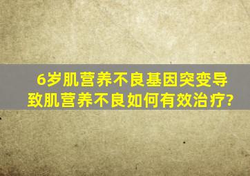 6岁肌营养不良基因突变导致,肌营养不良如何有效治疗?