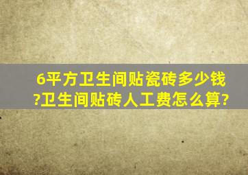 6平方卫生间贴瓷砖多少钱?卫生间贴砖人工费怎么算?