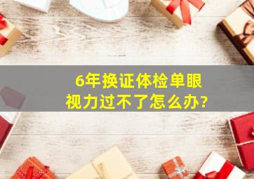 6年换证体检单眼视力过不了怎么办?