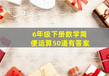 6年级下册数学简便运算50道有答案