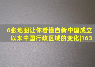 6张地图,让你看懂自新中国成立以来,中国行政区域的变化|163