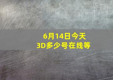 6月14日(今天)3D多少号。在线等