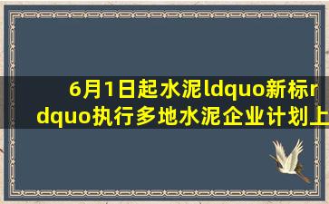 6月1日起水泥“新标”执行,多地水泥企业计划上调价格