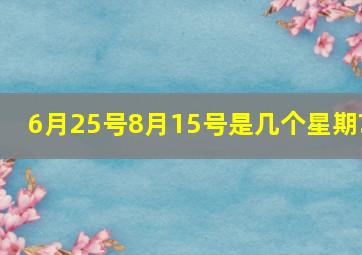 6月25号8月15号是几个星期?