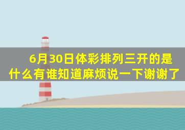 6月30日体彩排列三开的是什么,有谁知道,麻烦说一下,谢谢了。