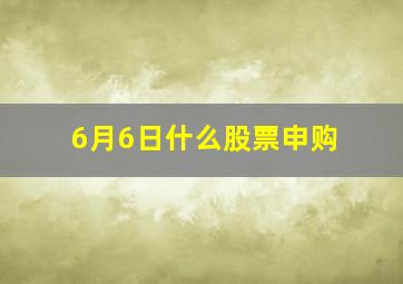 6月6日什么股票申购