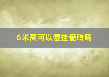 6米高可以湿挂瓷砖吗