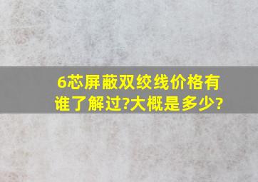 6芯屏蔽双绞线价格有谁了解过?大概是多少?