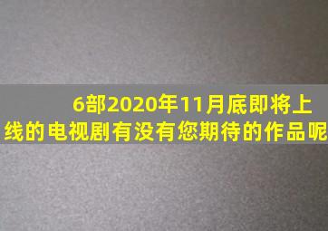 6部2020年11月底即将上线的电视剧,有没有您期待的作品呢