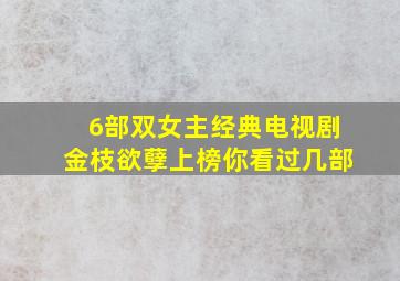 6部双女主经典电视剧,《金枝欲孽》上榜,你看过几部