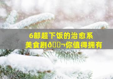 6部超下饭的治愈系美食剧🎬你值得拥有