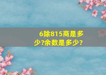 6除815,商是多少?余数是多少?