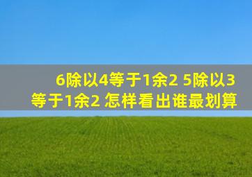 6除以4等于1余2 5除以3等于1余2 怎样看出谁最划算