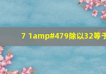 7 1/9除以32等于