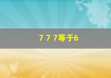 7 7 7等于6