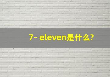 7- eleven是什么?