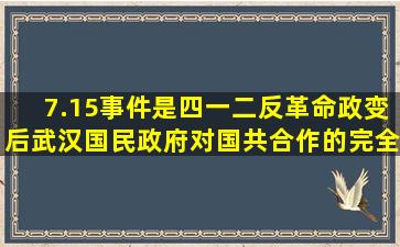 7.15事件是四一二反革命政变后武汉国民政府对国共合作的完全背叛