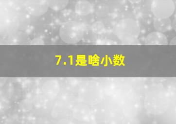 7.1是啥小数