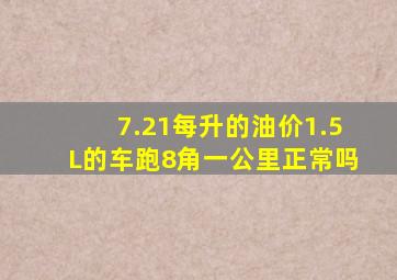 7.21每升的油价1.5L的车跑8角一公里正常吗