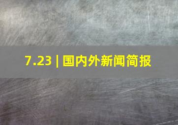 7.23 | 国内外新闻简报 