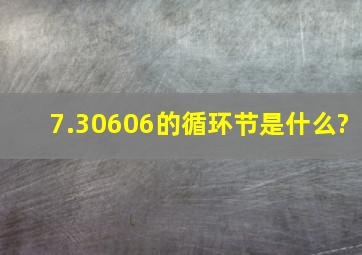 7.30606的循环节是什么?