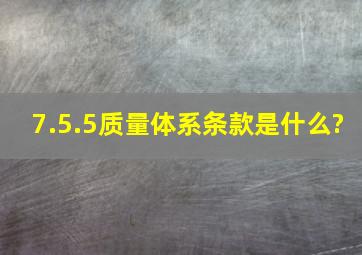 7.5.5质量体系条款是什么?