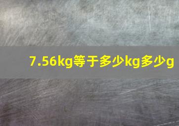 7.56kg等于多少kg多少g