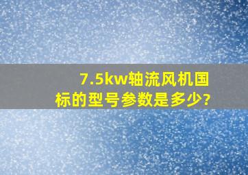 7.5kw轴流风机国标的型号参数是多少?