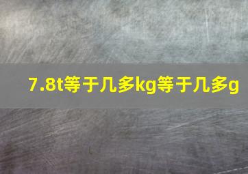 7.8t等于几多kg等于几多g