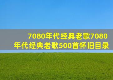 70,80年代经典老歌(7080年代经典老歌500首怀旧目录)