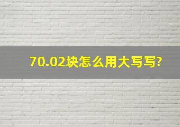 70.02块怎么用大写写?