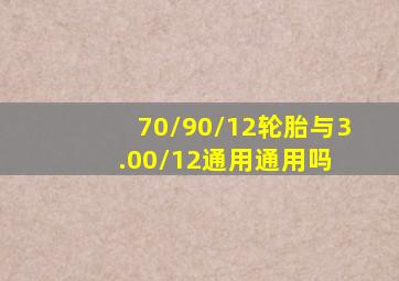 70/90/12轮胎与3.00/12通用通用吗 