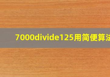 7000÷125用简便算法?