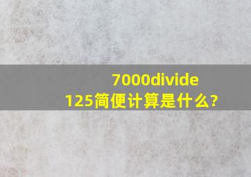 7000÷125简便计算是什么?