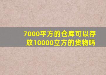 7000平方的仓库可以存放10000立方的货物吗