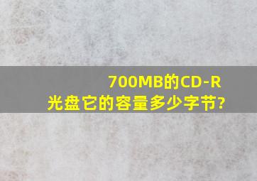700MB的CD-R光盘,它的容量多少字节?