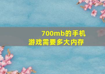 700mb的手机游戏需要多大内存